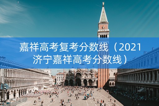 嘉祥高考复考分数线(2021济宁嘉祥高考分数线) 嘉祥高考复考分数线(2021济宁嘉祥高考分数线)