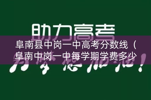 阜南县中岗一中高考分数线(阜南中岗一中每学期学费多少) 阜南县中岗一中高考分数线(阜南中岗一中每学期学费多少)