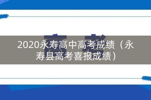 2020永寿高中高考成绩(永寿县高考喜报成绩) 2020永寿高中高考成绩(永寿县高考喜报成绩)