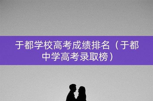 于都学校高考成绩排名(于都中学高考录取榜) 于都学校高考成绩排名(于都中学高考录取榜)