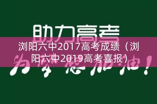 浏阳六中2017高考成绩(浏阳六中2019高考喜报) 浏阳六中2017高考成绩(浏阳六中2019高考喜报)