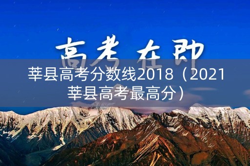 莘县高考分数线2018(2021莘县高考最高分) 莘县高考分数线2018(2021莘县高考最高分)
