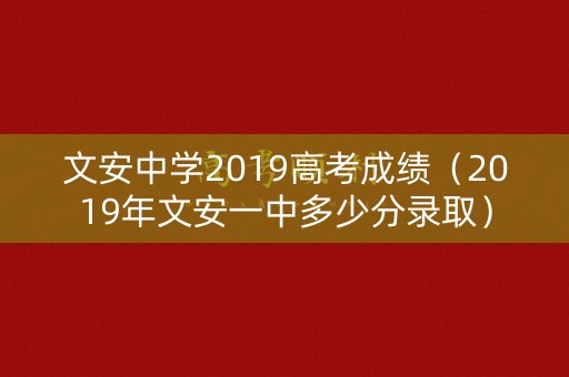 文安中学2019高考成绩(2019年文安一中多少分录取) 文安中学2019高考成绩(2019年文安一中多少分录取)