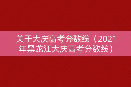关于大庆高考分数线(2021年黑龙江大庆高考分数线) 关于大庆高考分数线(2021年黑龙江大庆高考分数线)