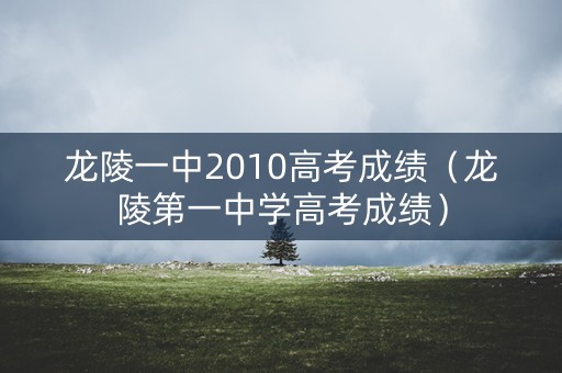 龙陵一中2010高考成绩(龙陵第一中学高考成绩) 龙陵一中2010高考成绩(龙陵第一中学高考成绩)