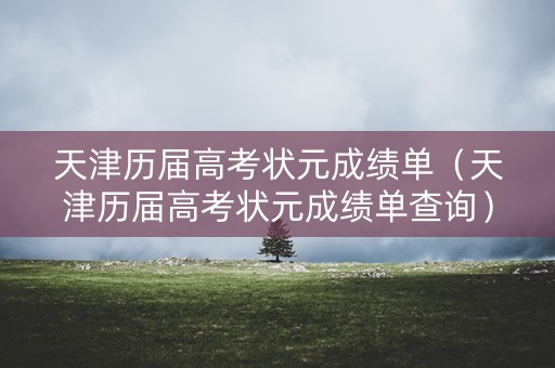 天津历届高考状元成绩单(天津历届高考状元成绩单查询) 天津历届高考状元成绩单(天津历届高考状元成绩单查询)