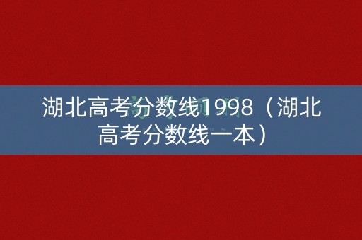 湖北高考分数线1998(湖北高考分数线一本) 湖北高考分数线1998(湖北高考分数线一本)