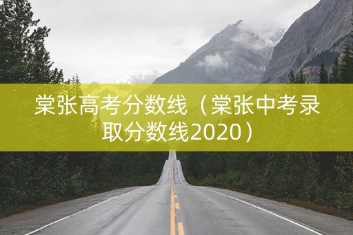 棠张高考分数线(棠张中考录取分数线2020) 棠张高考分数线(棠张中考录取分数线2020)