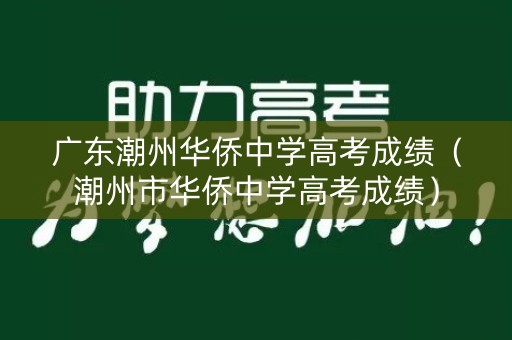 广东潮州华侨中学高考成绩(潮州市华侨中学高考成绩) 广东潮州华侨中学高考成绩(潮州市华侨中学高考成绩)