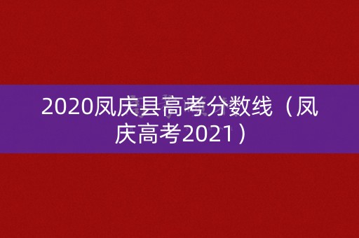 2020凤庆县高考分数线(凤庆高考2021) 2020凤庆县高考分数线(凤庆高考2021)