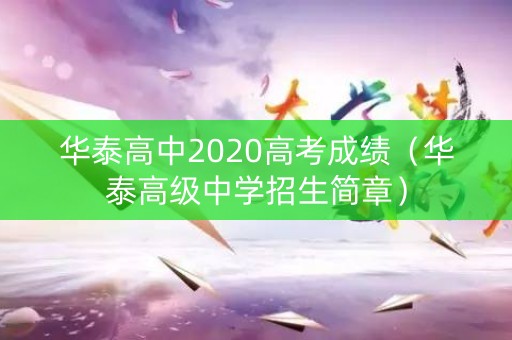 华泰高中2020高考成绩(华泰高级中学招生简章) 华泰高中2020高考成绩(华泰高级中学招生简章)