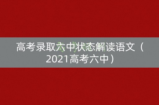 高考录取六中状态解读语文(2021高考六中) 高考录取六中状态解读语文(2021高考六中)
