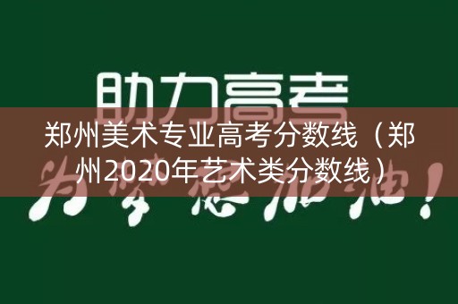 郑州美术专业高考分数线(郑州2020年艺术类分数线) 郑州美术专业高考分数线(郑州2020年艺术类分数线)