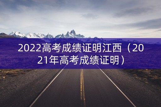 2022高考成绩证明江西(2021年高考成绩证明) 2022高考成绩证明江西(2021年高考成绩证明)