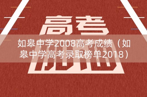如皋中学2008高考成绩(如皋中学高考录取榜单2018) 如皋中学2008高考成绩(如皋中学高考录取榜单2018)