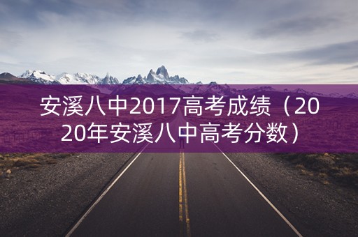安溪八中2017高考成绩(2020年安溪八中高考分数) 安溪八中2017高考成绩(2020年安溪八中高考分数)