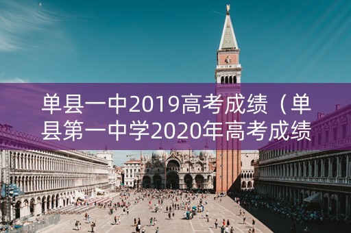 单县一中2019高考成绩(单县第一中学2020年高考成绩) 单县一中2019高考成绩(单县第一中学2020年高考成绩)