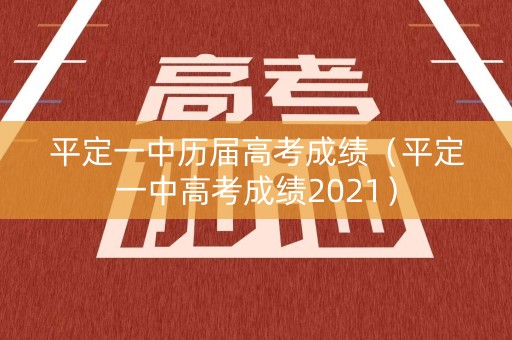 平定一中历届高考成绩(平定一中高考成绩2021) 平定一中历届高考成绩(平定一中高考成绩2021)