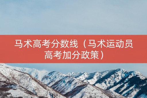 马术高考分数线(马术运动员高考加分政策) 马术高考分数线(马术运动员高考加分政策)