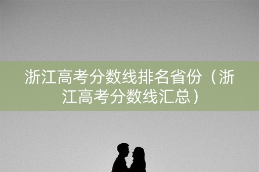 浙江高考分数线排名省份(浙江高考分数线汇总) 浙江高考分数线排名省份(浙江高考分数线汇总)