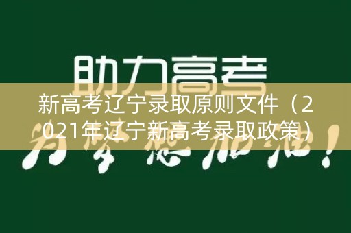 新高考辽宁录取原则文件(2021年辽宁新高考录取政策) 新高考辽宁录取原则文件(2021年辽宁新高考录取政策)