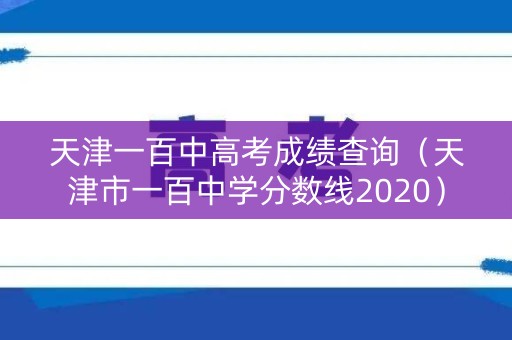 天津一百中高考成绩查询(天津市一百中学分数线2020) 天津一百中高考成绩查询(天津市一百中学分数线2020)
