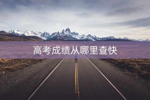 高考成绩从哪里查快 高考成绩从哪里查快