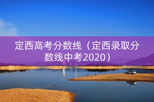 定西高考分数线(定西录取分数线中考2020) 定西高考分数线(定西录取分数线中考2020)