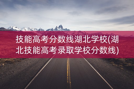 技能高考分数线湖北学校(湖北技能高考录取学校分数线) 技能高考分数线湖北学校(湖北技能高考录取学校分数线)