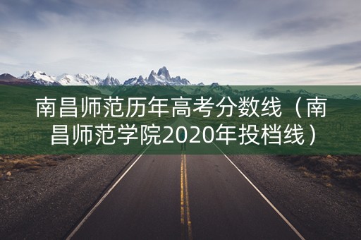 南昌师范历年高考分数线(南昌师范学院2020年投档线) 南昌师范历年高考分数线(南昌师范学院2020年投档线)