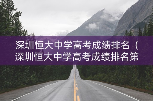 深圳恒大中学高考成绩排名(深圳恒大中学高考成绩排名第几) 深圳恒大中学高考成绩排名(深圳恒大中学高考成绩排名第几)