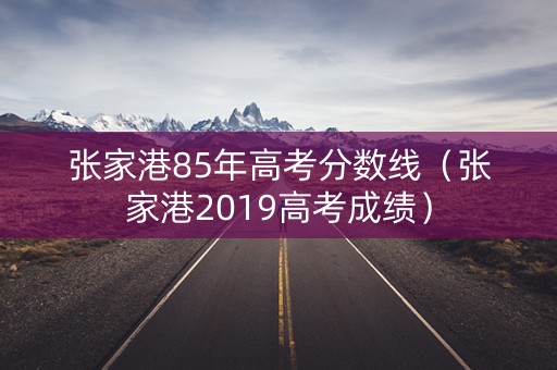 张家港85年高考分数线(张家港2019高考成绩) 张家港85年高考分数线(张家港2019高考成绩)