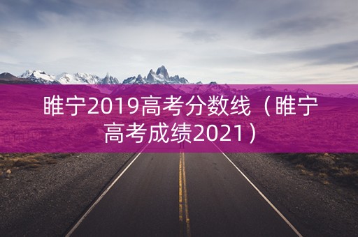 睢宁2019高考分数线(睢宁高考成绩2021) 睢宁2019高考分数线(睢宁高考成绩2021)