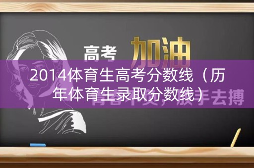 2014体育生高考分数线(历年体育生录取分数线) 2014体育生高考分数线(历年体育生录取分数线)