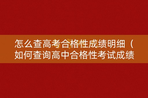 怎么查高考合格性成绩明细(如何查询高中合格性考试成绩) 怎么查高考合格性成绩明细(如何查询高中合格性考试成绩)