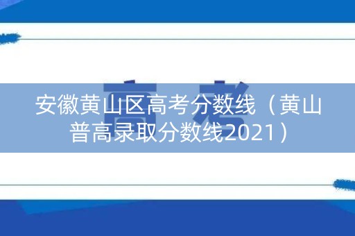 安徽黄山区高考分数线(黄山普高录取分数线2021) 安徽黄山区高考分数线(黄山普高录取分数线2021)