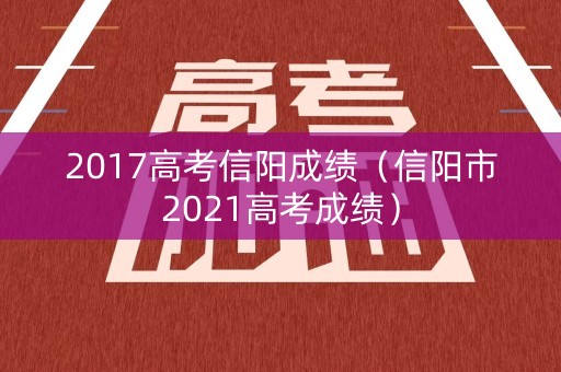 2017高考信阳成绩(信阳市2021高考成绩) 2017高考信阳成绩(信阳市2021高考成绩)