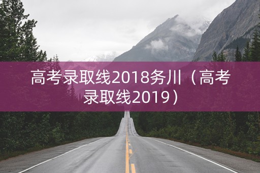 高考录取线2018务川（高考录取线2019）