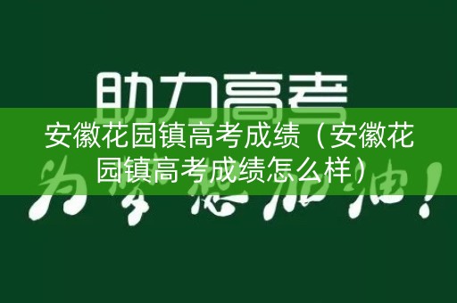 安徽花园镇高考成绩(安徽花园镇高考成绩怎么样) 安徽花园镇高考成绩(安徽花园镇高考成绩怎么样)