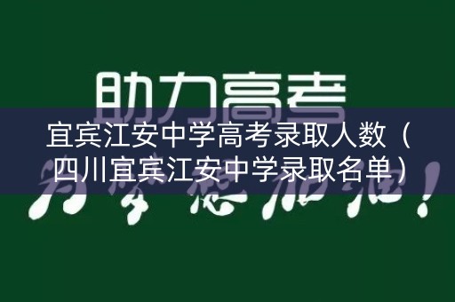 宜宾江安中学高考录取人数(四川宜宾江安中学录取名单) 宜宾江安中学高考录取人数(四川宜宾江安中学录取名单)