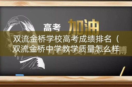 双流金桥学校高考成绩排名(双流金桥中学教学质量怎么样) 双流金桥学校高考成绩排名(双流金桥中学教学质量怎么样)