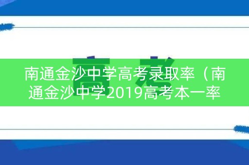 南通金沙中学高考录取率(南通金沙中学2019高考本一率) 南通金沙中学高考录取率(南通金沙中学2019高考本一率)