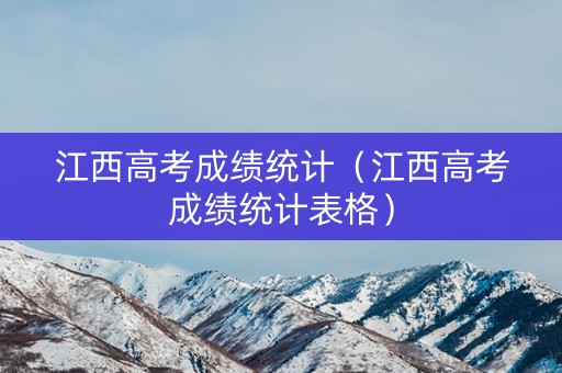 江西高考成绩统计（江西高考成绩统计表格）