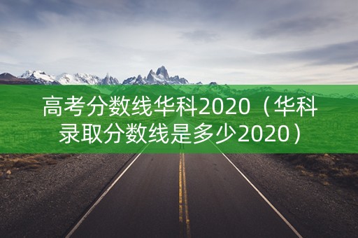 高考分数线华科2020（华科录取分数线是多少2020）