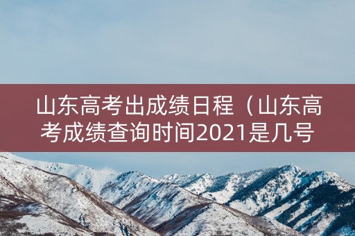 山东高考出成绩日程(山东高考成绩查询时间2021是几号) 山东高考出成绩日程(山东高考成绩查询时间2021是几号)