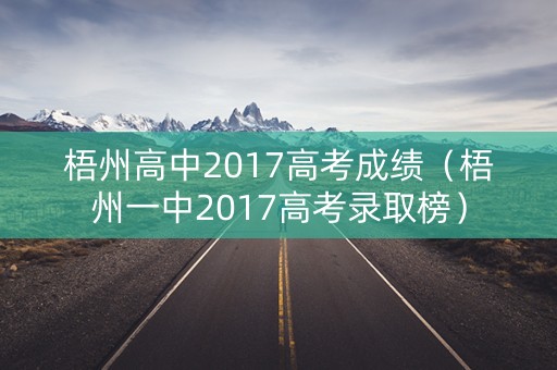 梧州高中2017高考成绩（梧州一中2017高考录取榜）