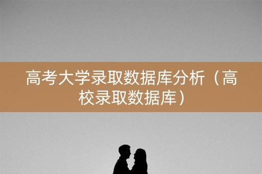 高考大学录取数据库分析(高校录取数据库) 高考大学录取数据库分析(高校录取数据库)
