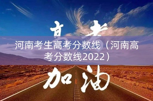 河南考生高考分数线(河南高考分数线2022) 河南考生高考分数线(河南高考分数线2022)