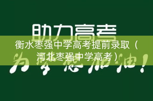 衡水枣强中学高考提前录取(河北枣强中学高考) 衡水枣强中学高考提前录取(河北枣强中学高考)