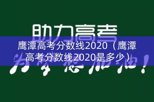 鹰潭高考分数线2020(鹰潭高考分数线2020是多少) 鹰潭高考分数线2020(鹰潭高考分数线2020是多少)